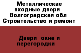 Металлические входные двери - Волгоградская обл. Строительство и ремонт » Двери, окна и перегородки   